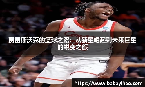 贾雷斯沃克的篮球之路:从新星崛起到未来巨星的蜕变之旅